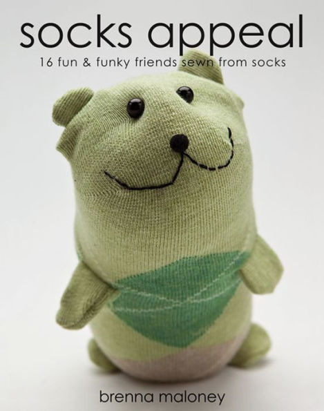 Socks Appeal: 16 Fun & Funky Friends Sewn from Socks