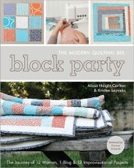 Title: Block Party--The Modern Quilting Bee: The Journey of 12 Women, 1 Blog, & 12 Improvisational Projects, Author: Alissa Haight Carlton