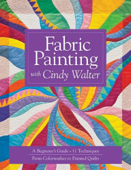 Title: Fabric Painting with Cindy Walter: A Beginner's Guide, 11 Techniques, From Colorwashes, Author: Cindy Walter