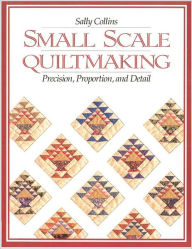 Title: Small Scale Quiltmaking: Precision, Proportion, and Detail, Author: Sally Collins