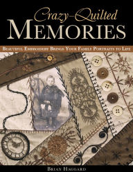 Title: Crazy-Quilted Memories: Beautiful Embroidery Brings Your Family Portraits to Life, Author: Brian Haggard