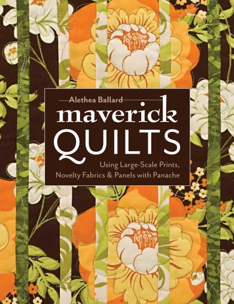 Maverick Quilts: Using Large-Scale Prints, Novelty Fabrics & Panels with Panache