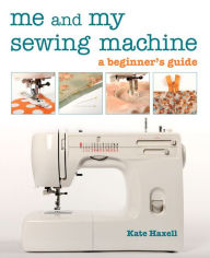 Title: Me and My Sewing Machine: A Beginner's Guide, Author: Kate Haxell