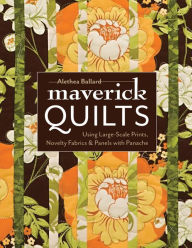 Title: Maverick Quilts: Using Large-Scale Prints, Novelty Fabrics & Panels with Panache, Author: Alethea Ballard