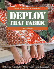 Title: Deploy That Fabric: 23 Sewing Projects Use Military Uniforms in Everyday Life, Author: Jen Eskridge