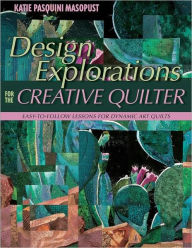 Title: Design Explorations for the Creative Quilter: Easy-to-Follow Lessons for Dynamic Art Quilts, Author: Katie Pasquini Masopust