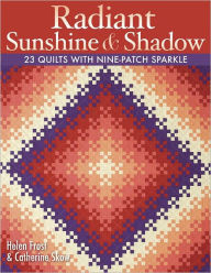 Title: Radiant Sunshine & Shadow: 23 Quilts with Nine-Patch Sparkle, Author: Helen Frost