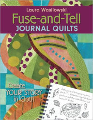 Title: Fuse And Tell Journal Quilts: Create Your Story in Cloth, Author: Laura Wasilowski