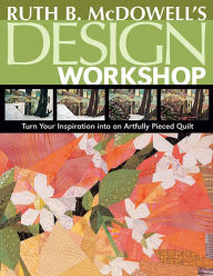 Title: Ruth B. McDowell's Design Workshop: Turn Your Inspiration into an Artfully Pieced Quilt, Author: Ruth B. McDowell