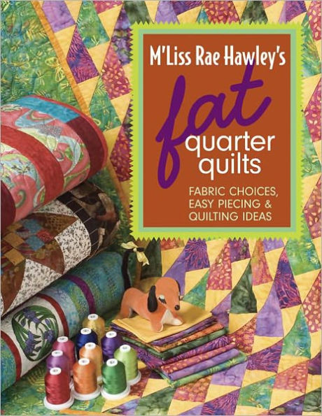 M'Liss Rae Hawley's Fat Quarter Quilts: Fabric Choices, Easy Piecing & Quilting Ideas