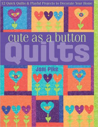 Title: Cute as a Button Quilts: 12 Quick Quilts & Playful Projects to Decorate your Home, Author: Joni Pike