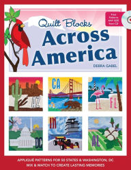 Title: Quilt Blocks Across America: Applique Patterns for 50 States & Washington, D.C., Mix & Match to Create Lasting Memories, Author: Debra Gabel
