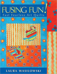 Title: Fusing Fun! Fast Fearless Art Quilts, Author: Laura Wasilowski