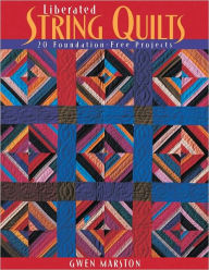 Title: Liberated String Quilts: 20 Foundation-Free Projects, Author: Gwen Marston
