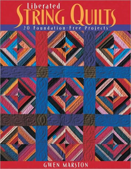 Liberated String Quilts: 20 Foundation-Free Projects