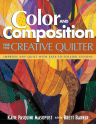 Title: Color and Composition for the Creative Quilter: Improve Any Quilt with Easy-to-Follow Lessons, Author: Katie Pasquini Masopust