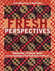 Title: Fresh Perspectives: Reinventing 18 Classic Quilts from the International Quilt Study Center & Museum, Author: Carol Gilham Jones