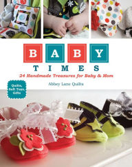 Title: Baby Times: 24 Handmade Treasures for Baby & Mom, Author: Abbey Lane Quilts