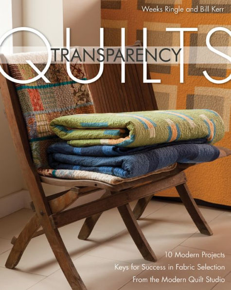 Transparency Quilts: 10 Modern Projects; Keys for Success in Fabric Selection from the Modern Quilts Studio