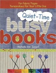 Title: Quiet-Time Busy Books: Fun Fabric Pages Personalized for Your Little One, Author: Michelle Van Tassell