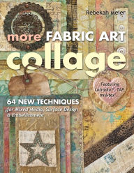 Title: More Fabric Art Collage: 64 New Techniques for Mixed Media, Surface Design & Embellishment ? Featuring Lutradur?, TAP, Mul?Tex, Author: Rebekah Meier