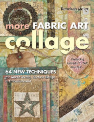 Title: More Fabric Art Collage: 64 New Techniques for Mixed Media, Surface Design & Embellishment - Featuring Lutradur, TAP, Mul-Tex, Author: Rebekah Meier