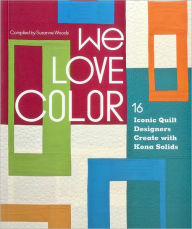 Title: We Love Color: 16 Iconic Quilt Designers Create with Kona Solids, Author: Susanne Woods