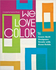 Title: We Love Color: 16 Iconic Quilt Designers Create with Kona Solids, Author: Susanne Woods