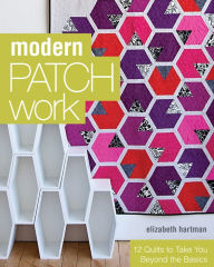 Title: Modern Patchwork: 12 Quilts to Take You Beyond the Basics, Author: Elizabeth Hartman