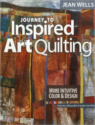 Title: Journey to Inspired Art Quilting: More Intuitive Color & Design, Author: Jean Wells