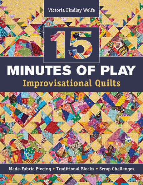 15 minutes of Play -- Improvisational Quilts: Made-Fabric Piecing . Traditional Blocks . Scrap Challenges