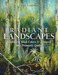 Title: Radiant Landscapes: Transform Tiled Colors & Textures into Dramatic Quilts, Author: Gloria Loughman