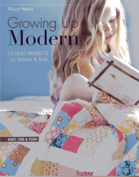 Growing Up Modern: 16 Quilt Projects for Babies & Kids