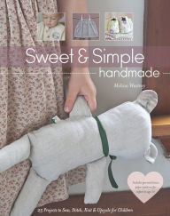 Title: Sweet & Simple Handmade: 25 Projects to Sew, Stitch, Knit & Upcycle for Children, Author: Melissa Wastney