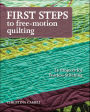 First Steps to Free-Motion Quilting: 24 Projects for Fearless Stitching