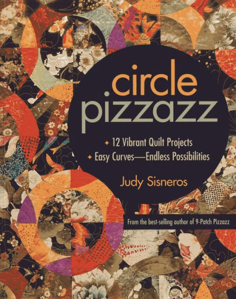 Circle Pizzazz: 12 Vibrant Quilt Projects . Easy Curves-Endless Possibilities