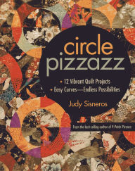 Title: Circle Pizzazz: 12 Vibrant Quilt Projects . Easy Curves-Endless Possibilities, Author: Judy Sisneros