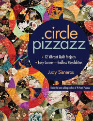 Title: Circle Pizzazz: 12 Vibrant Quilt Projects - Easy Curves-Endless Possibilities, Author: Judy Sisneros