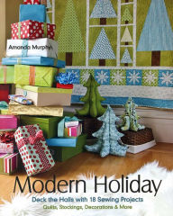 Title: Modern Holiday: Deck the Halls with 18 Sewing Projects * Quilts, Stockings, Decorations & More, Author: Amanda Murphy