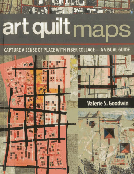 Art Quilt Maps: Capture a Sense of Place with Fiber Collage-A Visual Guide