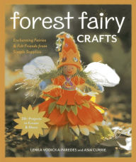 Title: Forest Fairy Crafts: Enchanting Fairies & Felt Friends from Simple Supplies * 28+ Projects to Create & Share, Author: Lenka Vodicka-Paredes