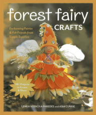 Title: Forest Fairy Crafts: Enchanting Fairies & Felt Friends from Simple Supplies . 28+ Projects to Create & Share, Author: Lenka Vodicka-Paredes