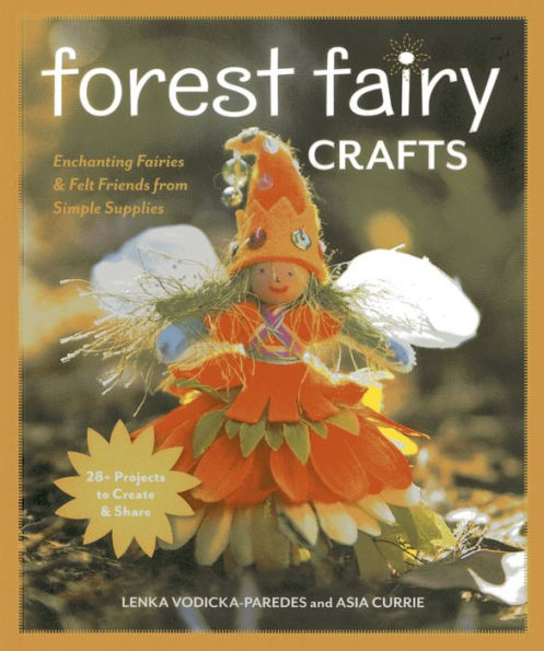 Forest Fairy Crafts: Enchanting Fairies & Felt Friends from Simple Supplies * 28+ Projects to Create & Share