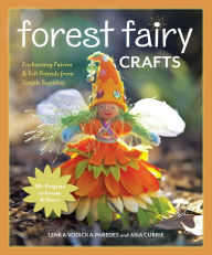 Title: Forest Fairy Crafts: Enchanting Fairies & Felt Friends from Simple Supplies * 28+ Projects to Create & Share, Author: Lenka Vodicka-Paredes