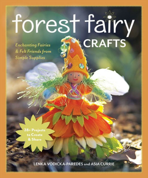 Forest Fairy Crafts: Enchanting Fairies & Felt Friends from Simple Supplies * 28+ Projects to Create & Share