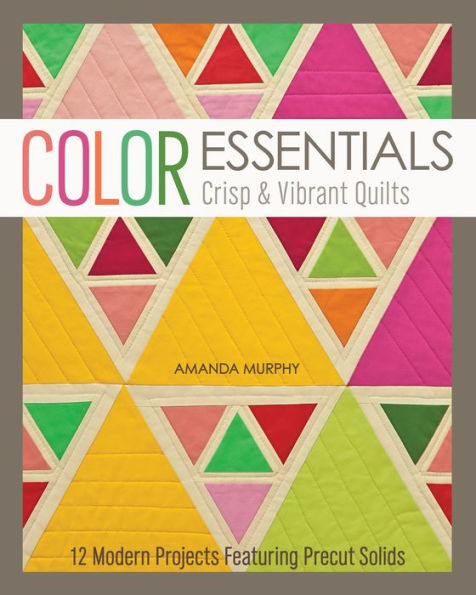 Color Essentials-Crisp & Vibrant Quilts: 12 Modern Projects Featuring Precut Solids