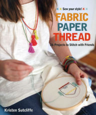 Title: Fabric - Paper - Thread: 26 Projects to Sew & Embellish - 25 Embroidery Stitches, Author: Kristen Sutcliffe