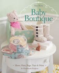 Title: Baby Boutique: 16 Handmade Projects - Shoes, Hats, Bags, Toys & More, Author: Sue Kim