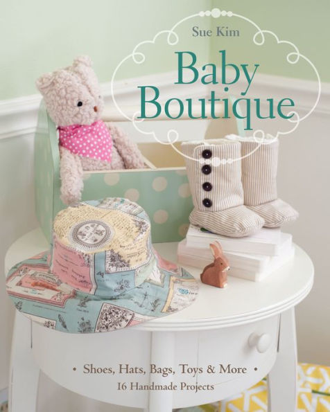 Baby Boutique: 16 Handmade Projects - Shoes, Hats, Bags, Toys & More