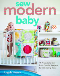 Title: Sew Modern Baby: 19 Projects to Sew from Cuddly Sleepers to Stimulating Toys, Author: Angela Yosten